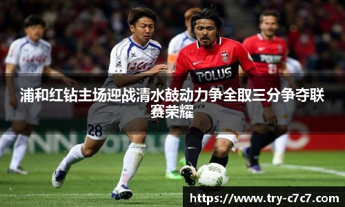 浦和红钻主场迎战清水鼓动力争全取三分争夺联赛荣耀