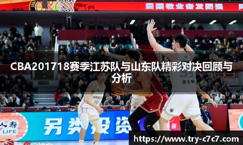 CBA201718赛季江苏队与山东队精彩对决回顾与分析